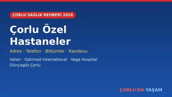 Çorlu Özel Hastaneler Rehberi 2026: Adres, Telefon, Bölümler ve Randevu
