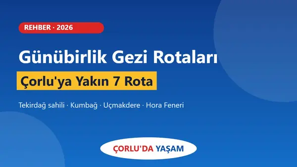 Çorlu'ya Yakın Günübirlik Gezilecek Yerler: 7 Rota